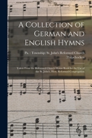 A Collection of German and English Hymns: Taken From the Reformed Church Hymn Book for the Use of the St. John's, Host, Reformed Congregation 1014037425 Book Cover