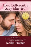 Love Differently - Stay Married: One Couple's Quest To Find Healing And Restoration Needed To Keep Any Marriage Thriving 1511771755 Book Cover