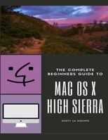 The Complete Beginners Guide to Mac OS: (For MacBook, MacBook Air, MacBook Pro, iMac, Mac Pro, and Mac Mini with OS X High Sierra – Version 10.13) 1978218850 Book Cover