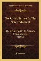 The Greek Tenses in the New Testament: Their Bearing on its Accurate Interpretation 1167048954 Book Cover