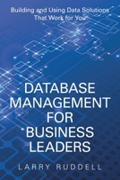 Database Management for Business Leaders: Building and Using Data Solutions That Work for You 1973630249 Book Cover