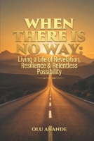WHEN THERE IS NO WAY: Living a Life of Revelation, Resilience & Relentless Possibility B0GZL4XZYL Book Cover