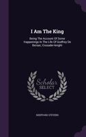 I Am The King: Being The Account Of Some Happenings In The Life Of Godfrey De Bersac, Crusader-Knight (1898) 0548827427 Book Cover