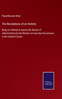 The Revelations of an Orderly: Being an Attempt to expose the Abuses of Administration by the Relation of every-day Occurrences in the mofussil Courts 3752557001 Book Cover