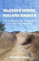 Blessed Where You Are Broken: The Beatitudes for Those Who Feel Bad at Christianity B0HDKLV5FT Book Cover