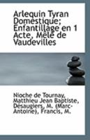Arlequin Tyran Domestique; Enfantillage En 1 Acte, Mele de Vaudevilles 1113255293 Book Cover