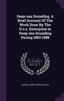 Deep-sea Sounding. A Brief Account Of The Work Done By The U.s.s. Enterprise In Deep-sea Sounding During 1883-1886 1013547233 Book Cover