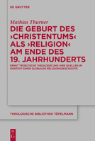 Die Geburt des 'Christentums' als 'Religion' am Ende des 19. Jahrhunderts: Ernst Troeltschs Theologie und ihre Quellen im Kontext einer globalen ... Edition) 3110717352 Book Cover