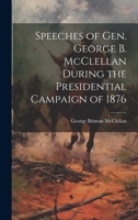 Speeches of Gen. George B. McClellan During the Presidential Campaign of 1876 1020020296 Book Cover