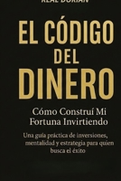 EL CÓDIGO DEL DINERO: Cómo Construí Mi Fortuna Invirtiendo -Una guía práctica de inversiones, mentalidad y estrategia para quien que busca el éxito (Spanish Edition) B0GQNH9D7P Book Cover