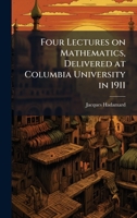Four Lectures on Mathematics, Delivered at Columbia University in 1911 1025218752 Book Cover