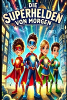 Die Superhelden von Morgen: Abenteuer voller Mut, Magie und Freundschaft, Kinderbuch ab 6 Jahren, Heldengeschichten (German Edition) B0DRFFH459 Book Cover
