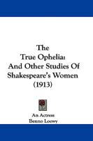 The true Ophelia: and other studies of Shakespeare's women 1016605021 Book Cover