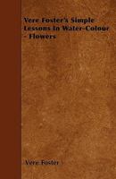 Vere Foster's Simple Lessons in Water-Colour - Flowers 1446007952 Book Cover