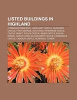 Listed Buildings in Highland: Commando Memorial, Urquhart Castle, Dunrobin Castle, Fort George, Scotland, Inverness Castle, Castle Grant 1155708784 Book Cover