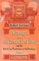 Two Visits to the Tea Countries of China and the British Tea Plantations in the Himalaya: With a Narrative of Adventures, and a Full Description of the ... Horticulture, and Botany of China. Volume 1 1016909527 Book Cover