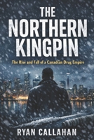 The Northern Kingpin: The Rise and Fall of a Canadian Drug Empire B0GS31226G Book Cover