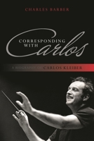 Corresponding with Carlos: A Biography of Carlos Kleiber 1442231173 Book Cover