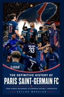 The Definitive History of Paris Saint-Germain FC: From Humble Beginnings to European Football Powerhouse B0H2HVLBXY Book Cover