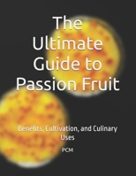 The Ultimate Guide to Passion Fruit: Benefits, Cultivation, and Culinary Uses B0FBKBPTR3 Book Cover