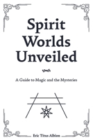 Spirit Worlds Unveiled: A Guide to Magic and the Mysteries B0H9QH5SHM Book Cover