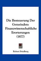 Die Besteuerung Der Gemeinden: Finanzwissenschaftliche Erorterungen (1877) 1168358272 Book Cover