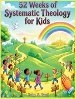 52 WEEKS OF SYSTEMIC THEOLOGY FOR KIDS: A Complete Year of Bible Based Theology Lessons for Kids Including Stories, Memory Verses, and Family Discussion Questions B0GSZ34PSG Book Cover