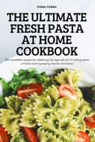 The Ultimate Fresh Pasta at Home Cookbook: 100 incredible recipes for mastering the age-old art of making pasta at home and impressing friends and family 1837624089 Book Cover