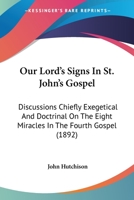 Our Lord's Signs In St. John's Gospel: Discussions Chiefly Exegetical And Doctrinal On The Eight Miracles In The Fourth Gospel 1166306186 Book Cover