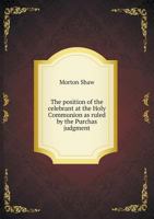 The Position of the Celebrant at the Holy Communion as Ruled by the Purchas Judgment 5518721447 Book Cover