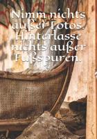 Nimm Nichts Au�er Fotos. Hinterlasse Nichts Au�er Fu�spuren.: Tagebuch F�r Alle Abenteurer - Urban Exploration - Urban Exploring - Notiere Koordinaten, Besonderheiten, Erlebnisse 1092822461 Book Cover