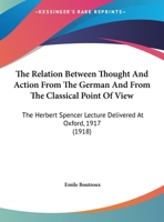 The Relation Between Thought and Action from the German and from the Classical Point of View; The Herbert Spencer Lecture Delivered at Oxford, October 0548715807 Book Cover