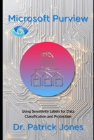 Microsoft Purview: Using Sensitivity Labels for Data Classification and Protection (The Microsoft Purview Companion Series) B0DXBT56KY Book Cover