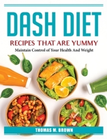 DASH Diet Recipes that are Yummy: Maintain Control of Your Health And Weight 180438545X Book Cover