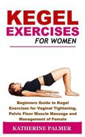 Kegel Exercises for Women: Beginners Guide to Kegel Exercises for Vaginal Tightening, Pelvic Floor Muscle Massage and Management of Female Incontinence 1731033605 Book Cover