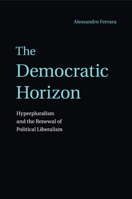 The Democratic Horizon: Hyperpluralism and the Renewal of Political Liberalism 110757949X Book Cover
