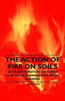 The Action of Fire on Soils - With Information on Burnt Clay, Moor Burning and Brush Burning 144653149X Book Cover