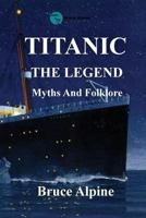 Titanic: The Legend, myths and folklore. 0994105398 Book Cover