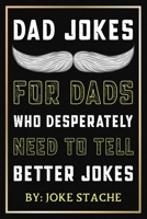 Dad Jokes For Dads Who Desperately Need To Tell Better Jokes: Funny And Cringy Jokes That Are Hilariously Bad Yet Brilliant, Punny One Liners, Knee Slapping Wordplay Puns B08RR5ZF5H Book Cover