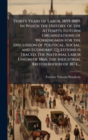 Thirty Years of Labor, 1859-1889; in Which the History of the Attempts to Form Organizations of Workingmen for the Discussion of Political, Social, ... 1866, the Industrial Brotherhood of 1874, ... 1025193849 Book Cover