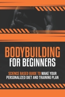 Bodybuilding For Beginners: Science based guide to make your Personalized Diet and Training plan B093C2P6B8 Book Cover