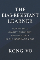 The Bias-Resistant Learner: How to Build Clarity, Autonomy, and Resilience in the Information Age B0GHF427S4 Book Cover
