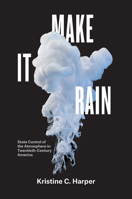 Make It Rain: State Control of the Atmosphere in Twentieth-Century America 022659792X Book Cover