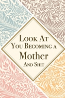 Look At You Becoming a Mother And Shit: Mother Thank You And Appreciation Gifts from . Beautiful Gag Gift for Mom. Fun, Practical And Classy Alternative to a Card for Mother 1657603989 Book Cover