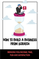 How To Build A Business From Scratch: Bringing You Income, Time, Fun And Satisfaction: Way To Build A Business Of Police B09CGFPJN7 Book Cover