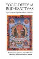 Yogic Deeds of Bodhisattvas: Gyel-tsap on Aryadeva's Four Hundred (Textual Studies and Translations in Indo-Tibetan Buddhism) 1559390190 Book Cover