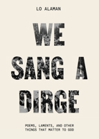We Sang a Dirge: Poems, Laments, and Other Things that Matter to God 1628248459 Book Cover