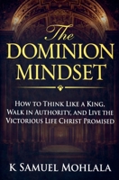 The Dominion Mindset: How to Think Like a King, Walk in Authority, and Live the Victorious Life Christ Promised B0GYQHF762 Book Cover