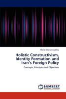 Holistic Constructivism, Identity Formation and Iran’s Foreign Policy: Concepts, Principles and Objectives 3659313734 Book Cover