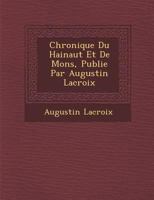 Chronique Du Hainaut Et de Mons, Publi E Par Augustin LaCroix 1288168977 Book Cover